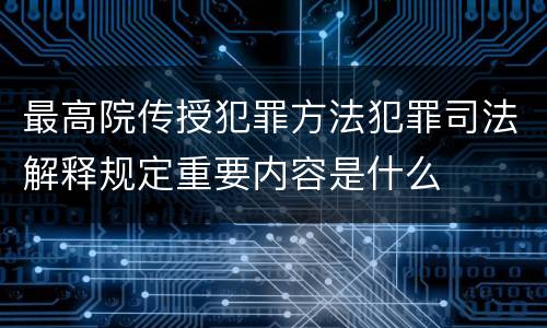 最高院传授犯罪方法犯罪司法解释规定重要内容是什么