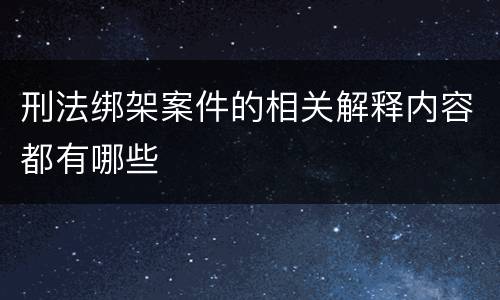 刑法绑架案件的相关解释内容都有哪些