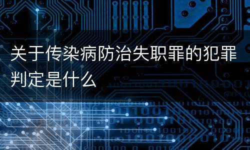关于传染病防治失职罪的犯罪判定是什么