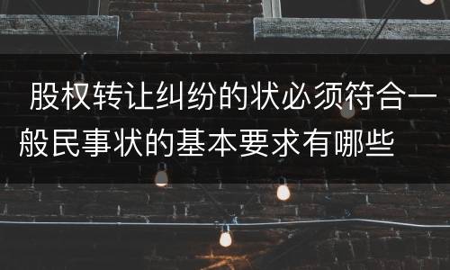  股权转让纠纷的状必须符合一般民事状的基本要求有哪些