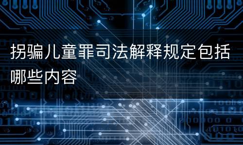 拐骗儿童罪司法解释规定包括哪些内容