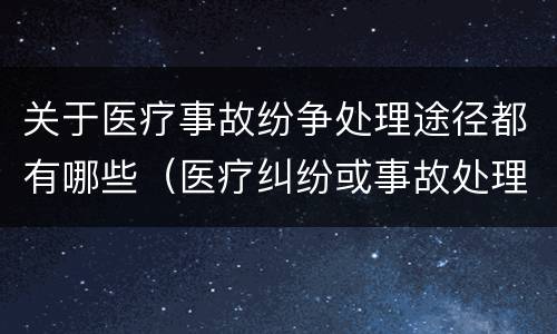 关于医疗事故纷争处理途径都有哪些（医疗纠纷或事故处理途径）