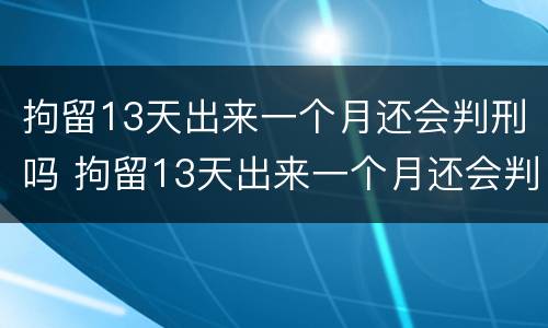 拘留13天出来一个月还会判刑吗 拘留13天出来一个月还会判刑吗视频