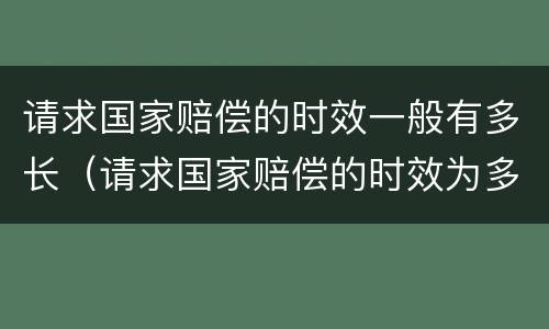 请求国家赔偿的时效一般有多长（请求国家赔偿的时效为多长时间）