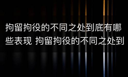 拘留拘役的不同之处到底有哪些表现 拘留拘役的不同之处到底有哪些表现呢