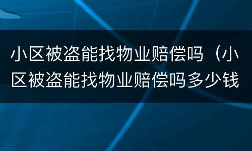 小区被盗能找物业赔偿吗（小区被盗能找物业赔偿吗多少钱）