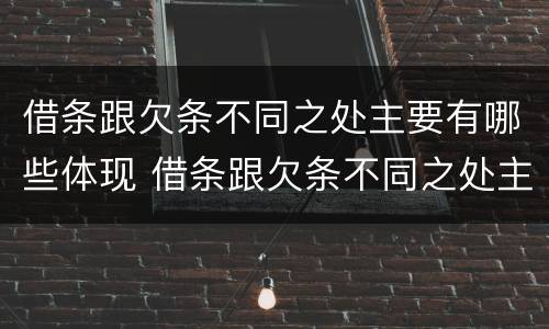 借条跟欠条不同之处主要有哪些体现 借条跟欠条不同之处主要有哪些体现呢