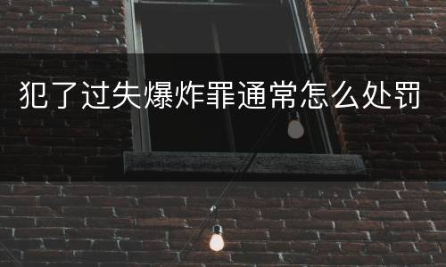 犯了过失爆炸罪通常怎么处罚