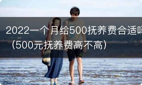 2022一个月给500抚养费合适吗（500元抚养费高不高）