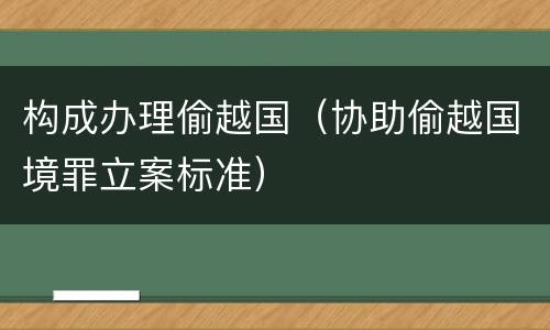 构成办理偷越国（协助偷越国境罪立案标准）
