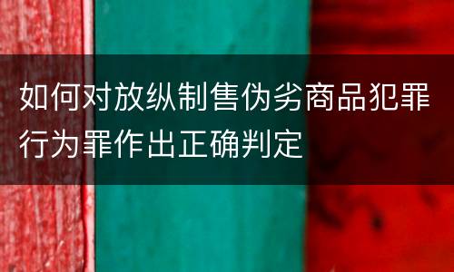 如何对放纵制售伪劣商品犯罪行为罪作出正确判定