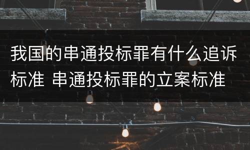 我国的串通投标罪有什么追诉标准 串通投标罪的立案标准