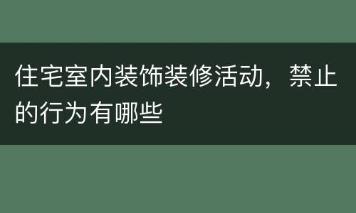 住宅室内装饰装修活动，禁止的行为有哪些