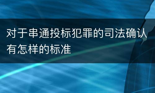 对于串通投标犯罪的司法确认有怎样的标准