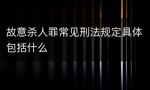 故意杀人罪常见刑法规定具体包括什么