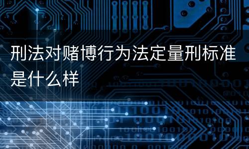 刑法对赌博行为法定量刑标准是什么样