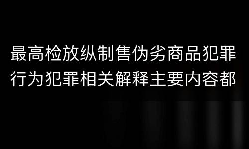 最高检放纵制售伪劣商品犯罪行为犯罪相关解释主要内容都有哪些