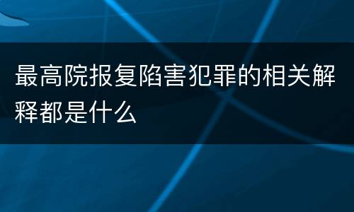 最高院报复陷害犯罪的相关解释都是什么