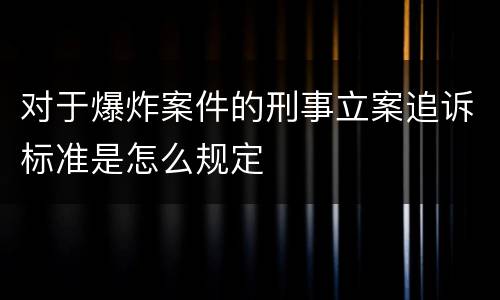 对于爆炸案件的刑事立案追诉标准是怎么规定