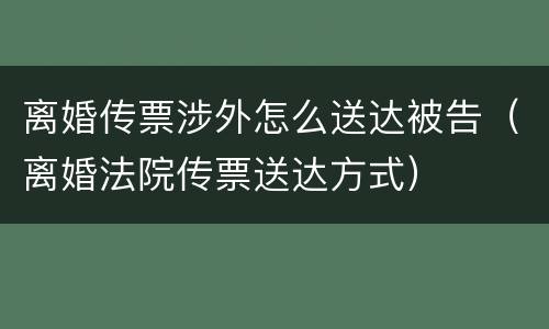 离婚传票涉外怎么送达被告（离婚法院传票送达方式）