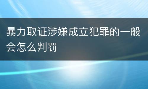 暴力取证涉嫌成立犯罪的一般会怎么判罚