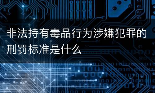 非法持有毒品行为涉嫌犯罪的刑罚标准是什么