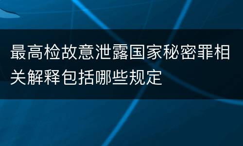 最高检故意泄露国家秘密罪相关解释包括哪些规定