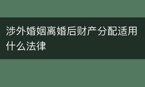涉外婚姻离婚后财产分配适用什么法律