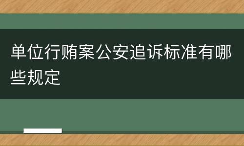 单位行贿案公安追诉标准有哪些规定