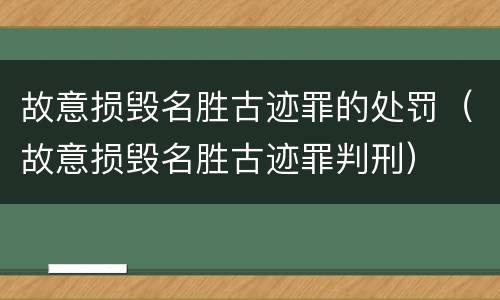 故意损毁名胜古迹罪的处罚（故意损毁名胜古迹罪判刑）