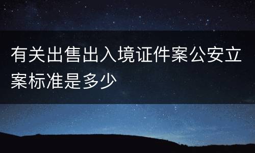 有关出售出入境证件案公安立案标准是多少