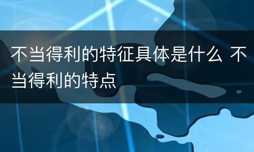 不当得利的特征具体是什么 不当得利的特点