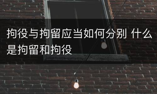 拘役与拘留应当如何分别 什么是拘留和拘役