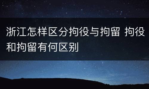 浙江怎样区分拘役与拘留 拘役和拘留有何区别