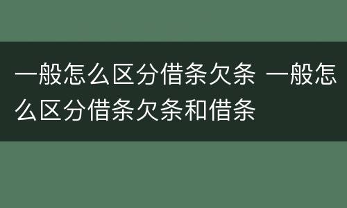 一般怎么区分借条欠条 一般怎么区分借条欠条和借条
