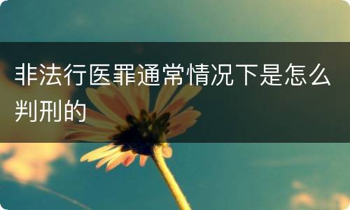 非法行医罪通常情况下是怎么判刑的