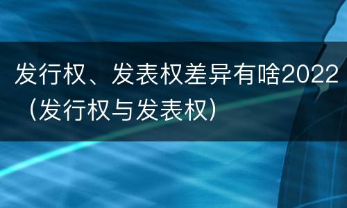 发行权、发表权差异有啥2022（发行权与发表权）