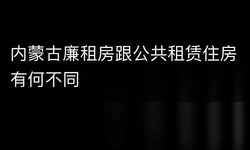内蒙古廉租房跟公共租赁住房有何不同