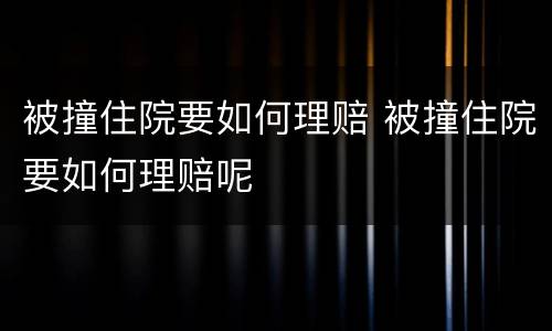 被撞住院要如何理赔 被撞住院要如何理赔呢