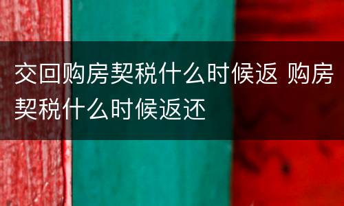 交回购房契税什么时候返 购房契税什么时候返还