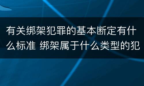 有关绑架犯罪的基本断定有什么标准 绑架属于什么类型的犯罪