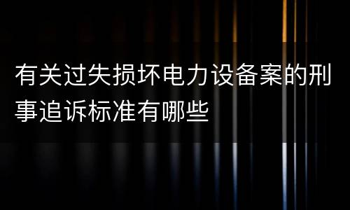 有关过失损坏电力设备案的刑事追诉标准有哪些