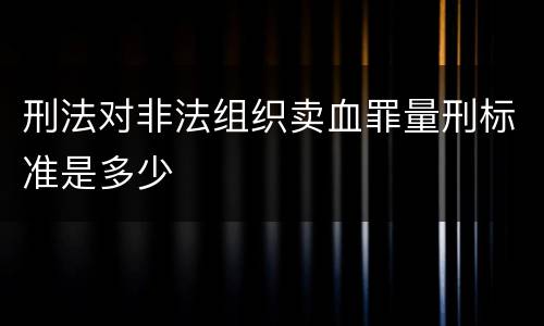 刑法对非法组织卖血罪量刑标准是多少