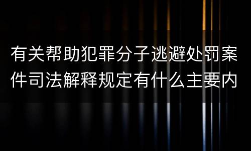 有关帮助犯罪分子逃避处罚案件司法解释规定有什么主要内容