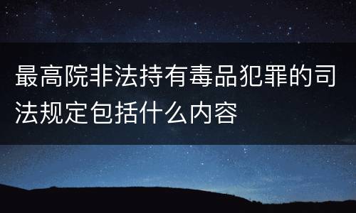 最高院非法持有毒品犯罪的司法规定包括什么内容
