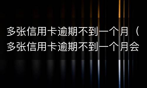 多张信用卡逾期不到一个月（多张信用卡逾期不到一个月会怎么样）