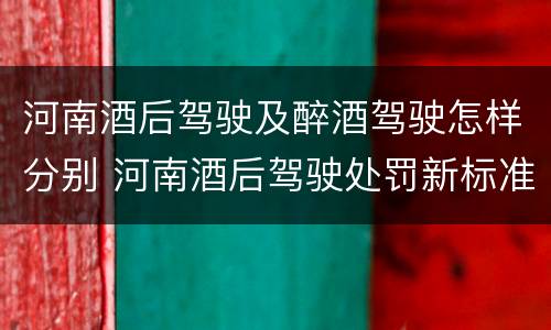 河南酒后驾驶及醉酒驾驶怎样分别 河南酒后驾驶处罚新标准