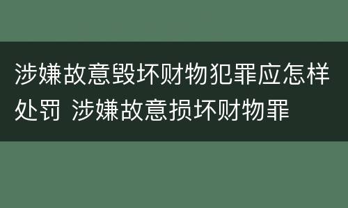 涉嫌故意毁坏财物犯罪应怎样处罚 涉嫌故意损坏财物罪