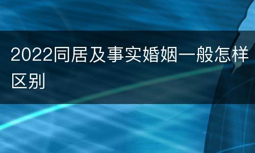 2022同居及事实婚姻一般怎样区别