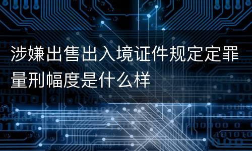 涉嫌出售出入境证件规定定罪量刑幅度是什么样